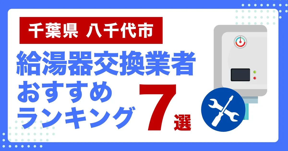 千葉県八千代市のおすすめ給湯器交換業者ランキング7選｜種類や補助金など基本事項を徹底解説！
