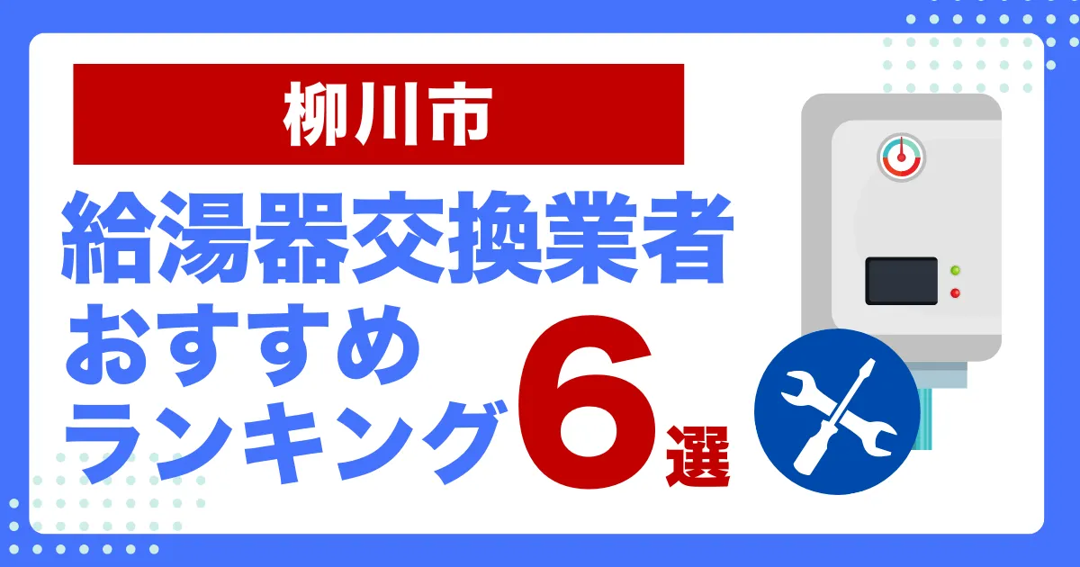 柳川市のおすすめ給湯器交換業者ランキング6選｜種類や補助金など基本事項を徹底解説！