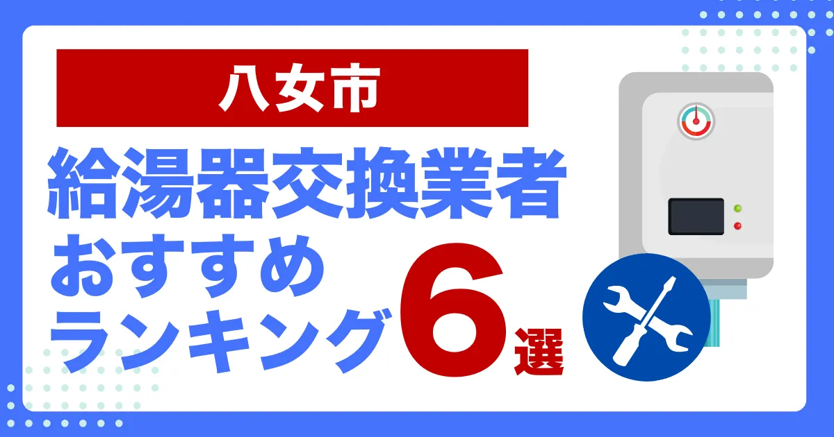 八女市のおすすめ給湯器交換業者ランキング6選｜種類や補助金など基本事項を徹底解説！