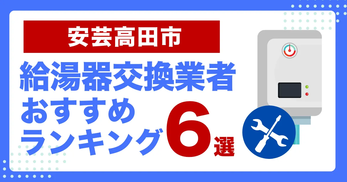 安芸高田市のおすすめ給湯器交換業者ランキング6選｜種類や補助金など基本事項を徹底解説！