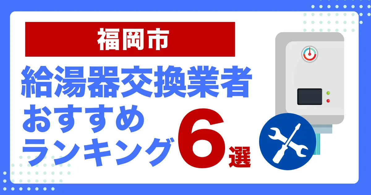 福岡市のおすすめ給湯器交換業者ランキング6選｜種類や補助金など基本事項を徹底解説！