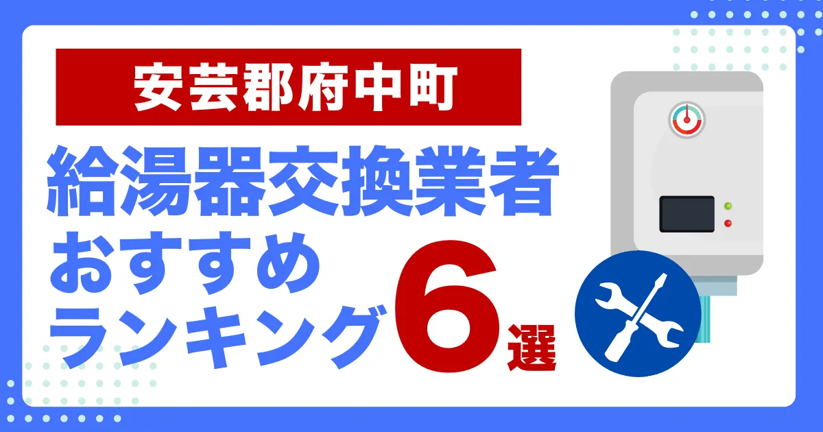安芸郡府中町のおすすめ給湯器交換業者ランキング6選｜種類や補助金など基本事項を徹底解説！