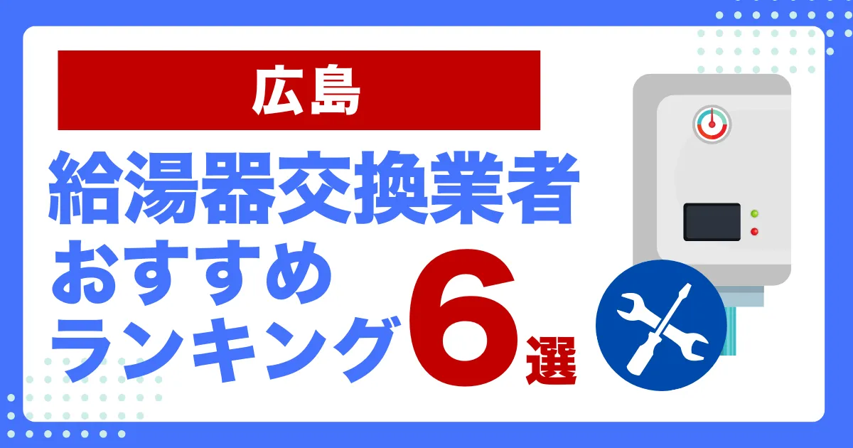 広島のおすすめ給湯器交換業者ランキング6選｜種類や補助金など基本事項を徹底解説！