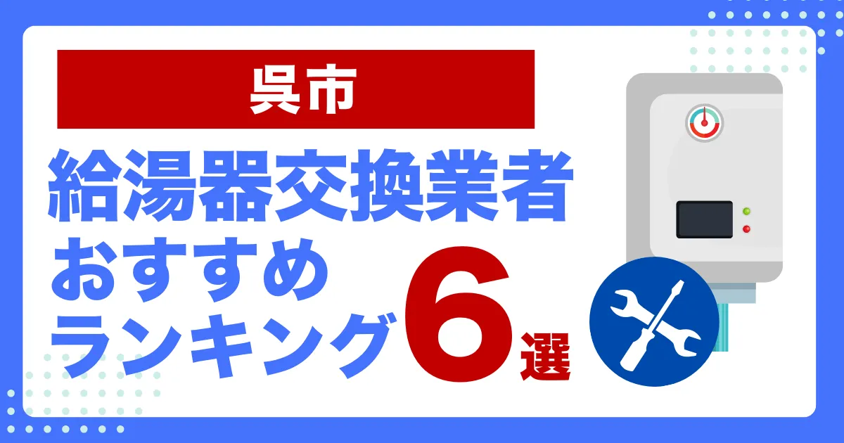 呉市のおすすめ給湯器交換業者ランキング6選｜種類や補助金など基本事項を徹底解説！