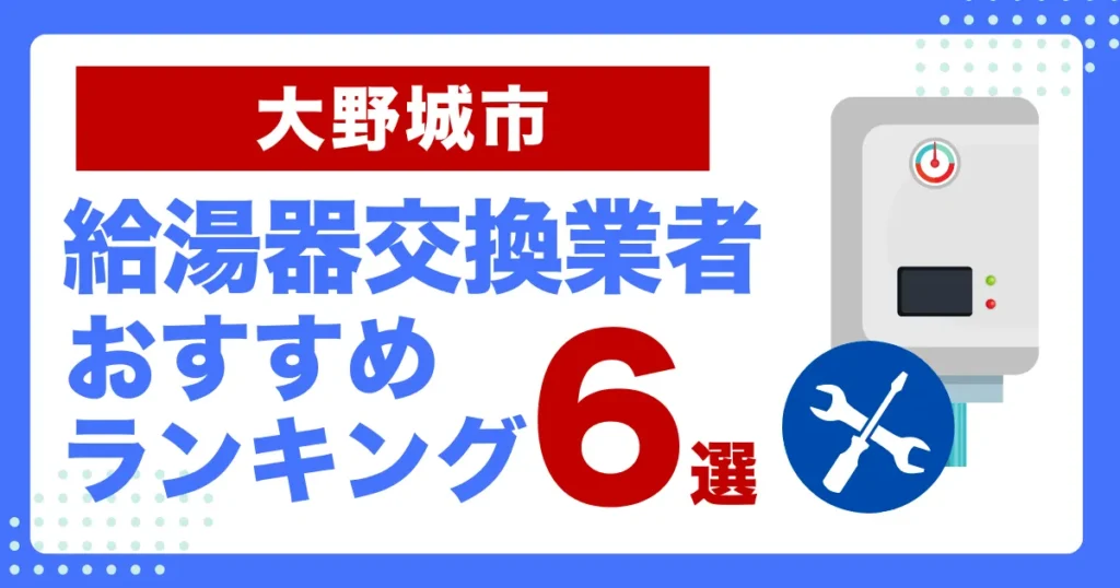 大野城市のおすすめ給湯器交換業者ランキング6選｜種類や補助金など基本事項を徹底解説！