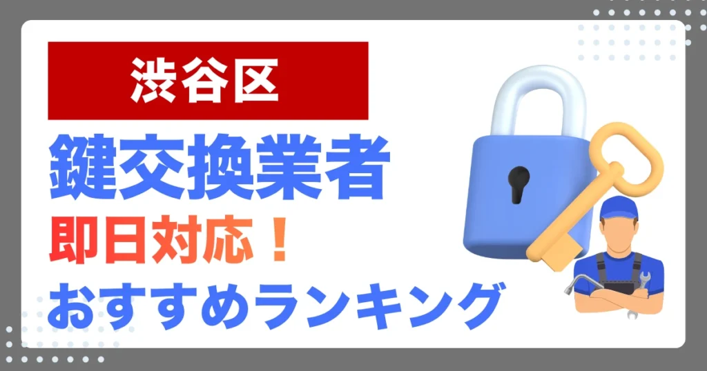 渋谷区で鍵交換・鍵修理するならここ！即日対応の安心おすすめ業者ランキング