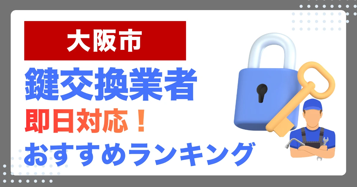 大阪市で鍵交換・鍵修理するならここ！即日対応の安心おすすめ業者ランキング