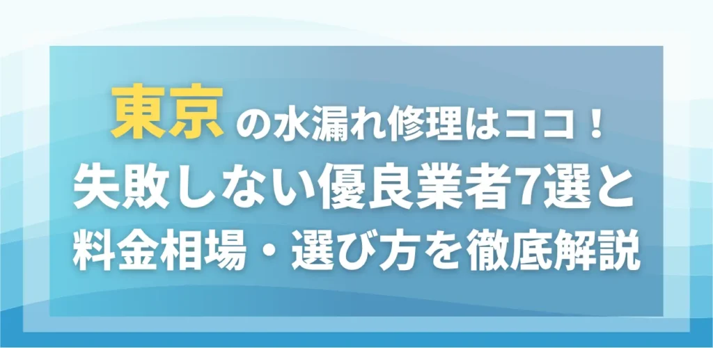 東京の水漏れ修理はココ！失敗しない優良業者7選と料金相場・選び方を徹底解説