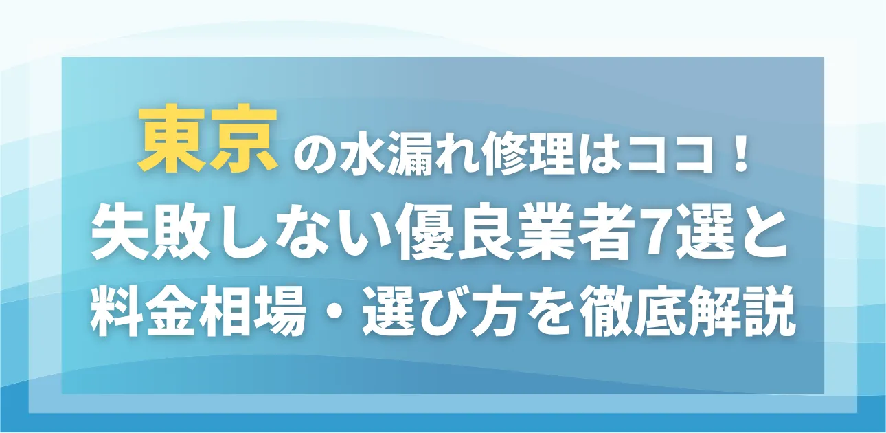 東京の水漏れ修理はココ!失敗しない優良業者7選と料金相場・選び方を徹底解説