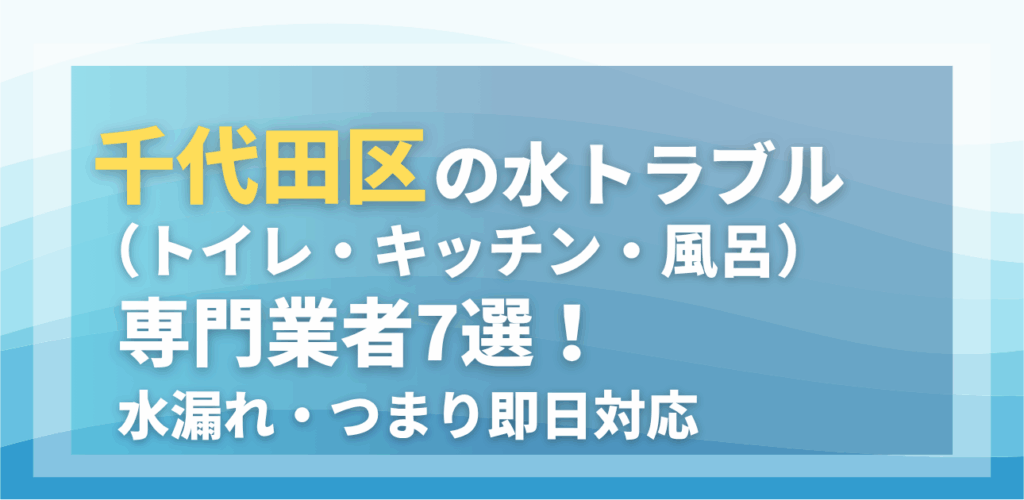 千代田区の水トラブル（トイレ・キッチン・風呂）専門業者7選！水漏れ・つまり即日対応