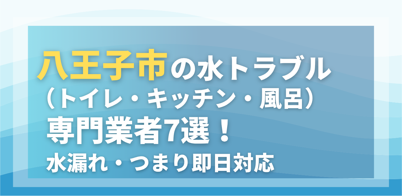 八王子市の水トラブル(トイレ・キッチン・風呂)専門業者7選!水漏れ・つまり即日対応