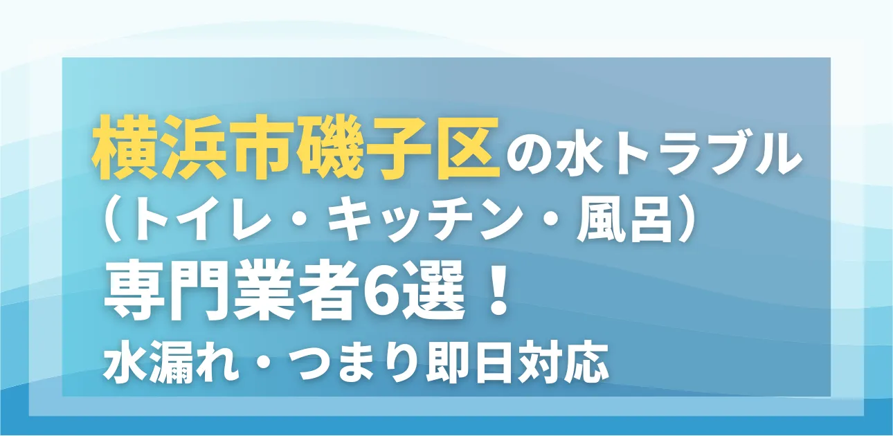 横浜市磯子区の水トラブル(トイレ・キッチン・風呂)専門業者6選!水漏れ・つまり即日対応