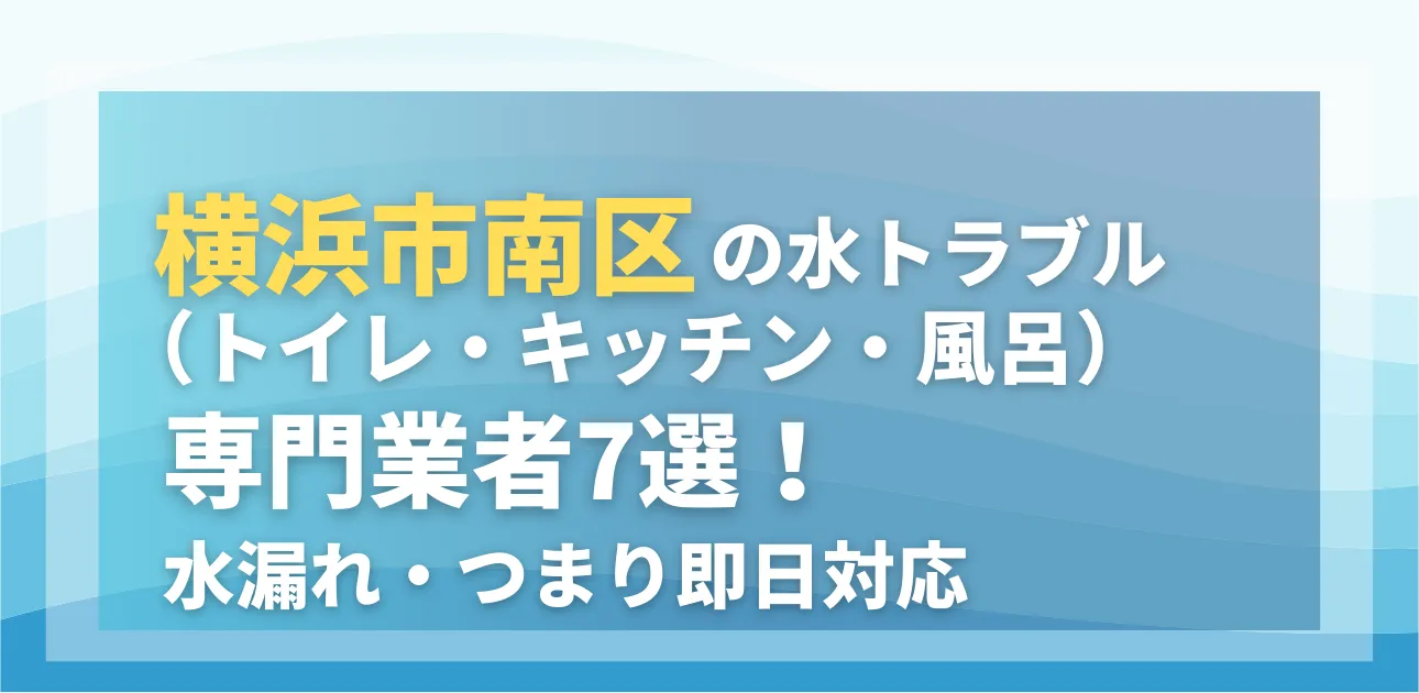 横浜市南区の水トラブル(トイレ・キッチン・風呂)専門業者7選!水漏れ・つまり即日対応