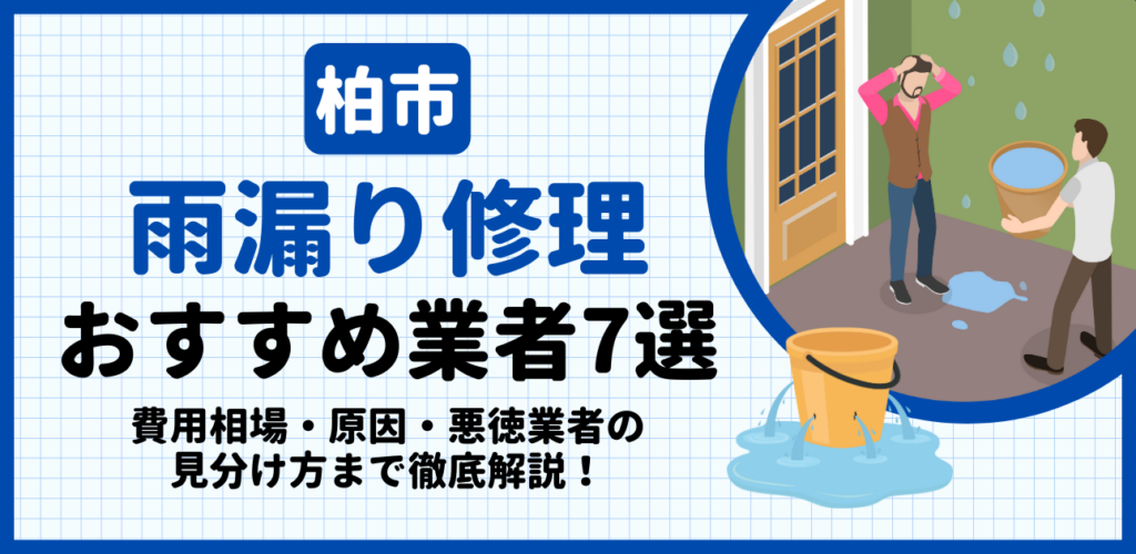 柏市の雨漏り修理おすすめ業者7選｜費用相場・原因・悪徳業者の見分け方まで解説