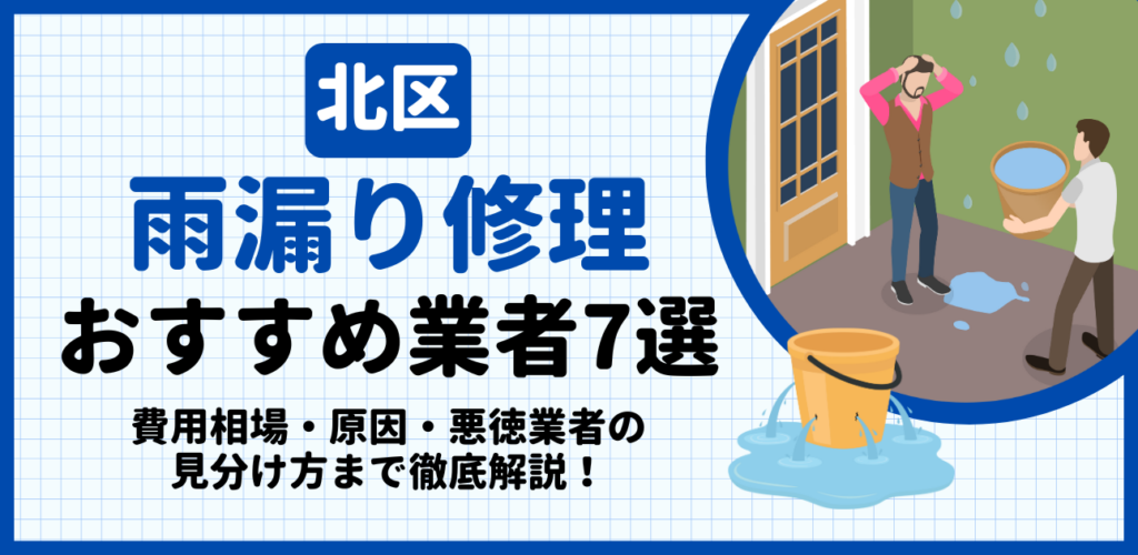 北区の雨漏り修理おすすめ業者7選｜費用相場・原因・悪徳業者の見分け方まで解説