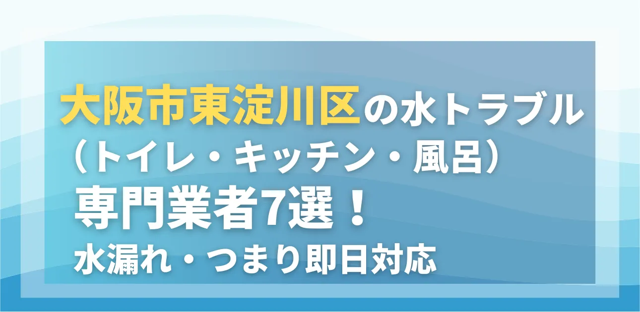 大阪市東淀川区の水トラブル（トイレ・キッチン・風呂）専門業者7選！水漏れ・つまり即日対応