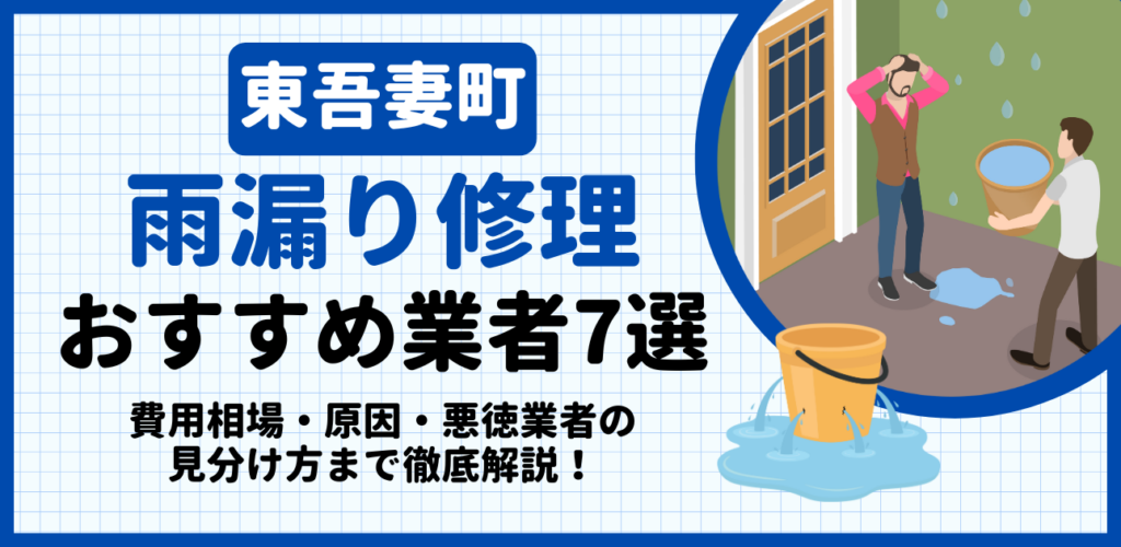 東吾妻町の雨漏り修理おすすめ業者7選｜費用相場・原因・悪徳業者の見分け方まで解説