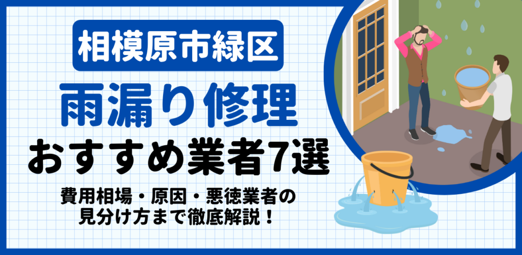 相模原市緑区の雨漏り修理おすすめ業者7選｜費用相場・原因・悪徳業者の見分け方まで解説