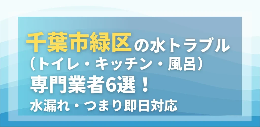 千葉市緑区の水トラブル（トイレ・キッチン・風呂）専門業者6選！水漏れ・つまり即日対応