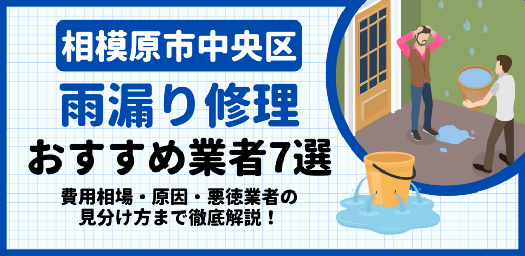 相模原市中央区の雨漏り修理おすすめ業者7選｜費用相場・原因・悪徳業者の見分け方まで解説