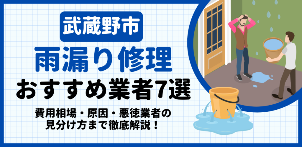 武蔵野市の雨漏り修理おすすめ業者7選｜費用相場・原因・悪徳業者の見分け方まで解説