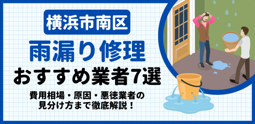 横浜市南区の雨漏り修理おすすめ業者7選｜費用相場・原因・悪徳業者の見分け方まで解説