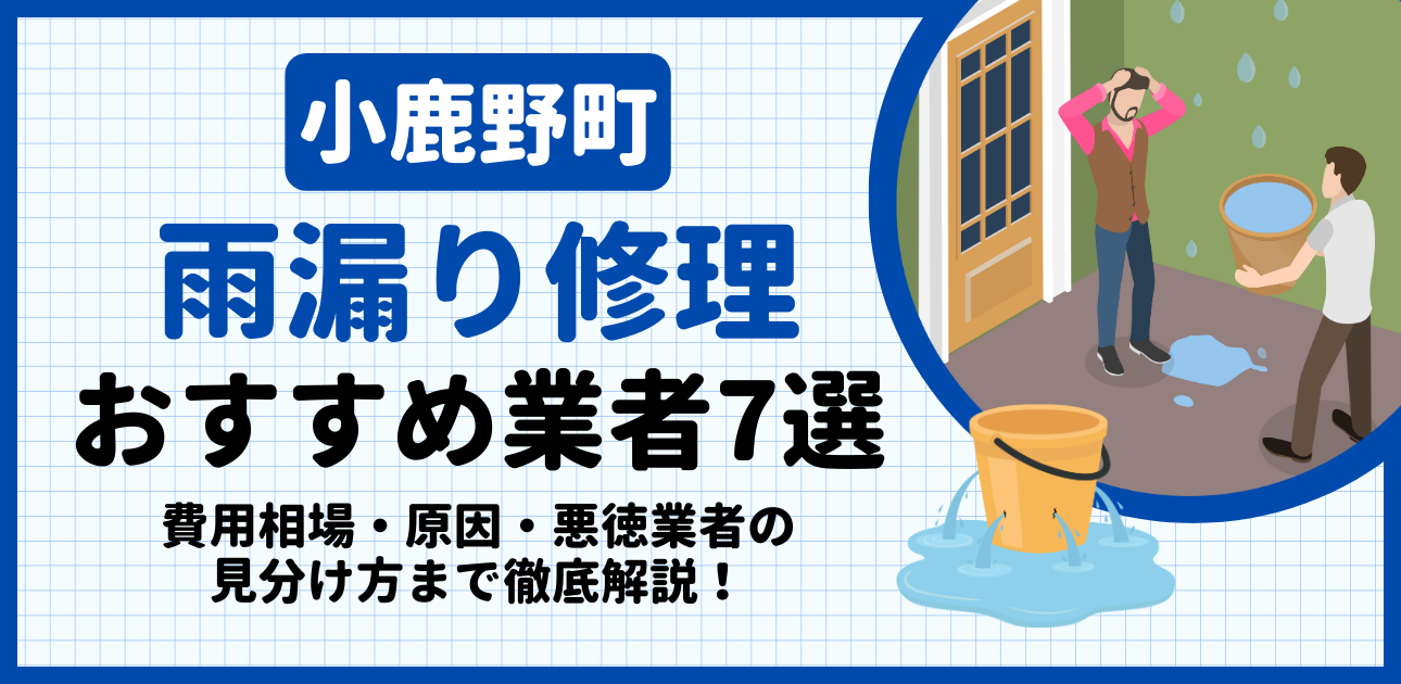 小鹿野町の雨漏り修理おすすめ業者7選｜費用相場・原因・悪徳業者の見分け方まで解説