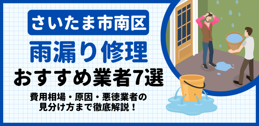 さいたま市南区の雨漏り修理おすすめ業者7選｜費用相場・原因・悪徳業者の見分け方まで解説