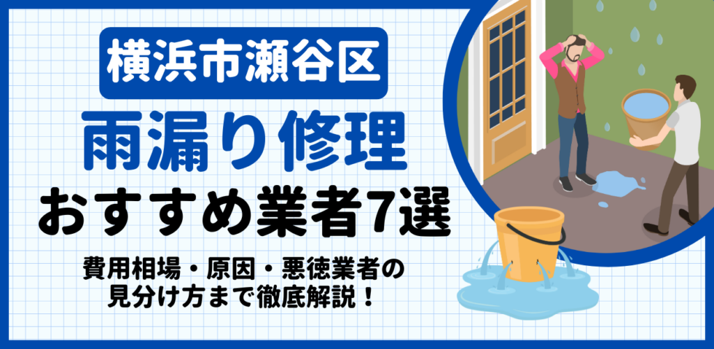横浜市瀬谷区の雨漏り修理おすすめ業者7選｜費用相場・原因・悪徳業者の見分け方まで解説