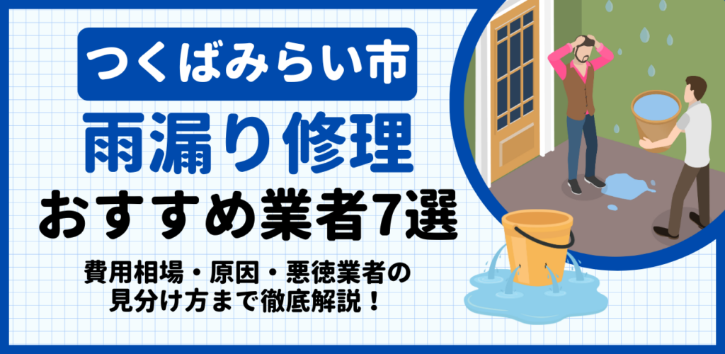 つくばみらい市の雨漏り修理おすすめ業者7選｜費用相場・原因・悪徳業者の見分け方まで解説
