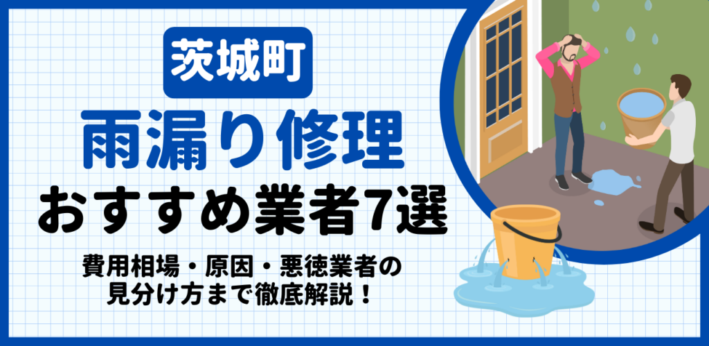 茨城町の雨漏り修理おすすめ業者7選｜費用相場・原因・悪徳業者の見分け方まで解説