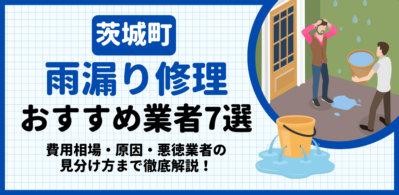 茨城町の雨漏り修理おすすめ業者7選|費用相場・原因・悪徳業者の見分け方まで解説