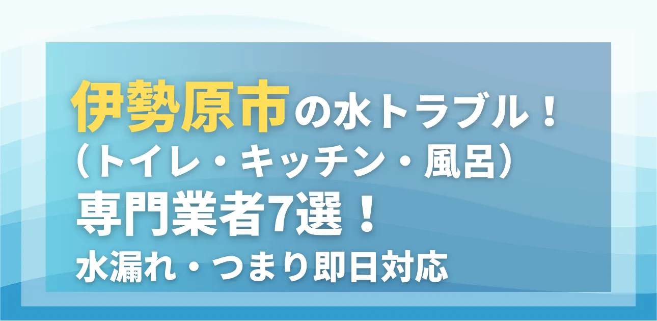 伊勢原市の水トラブル（トイレ・キッチン・風呂）専門業者7選！水漏れ・つまり即日対応