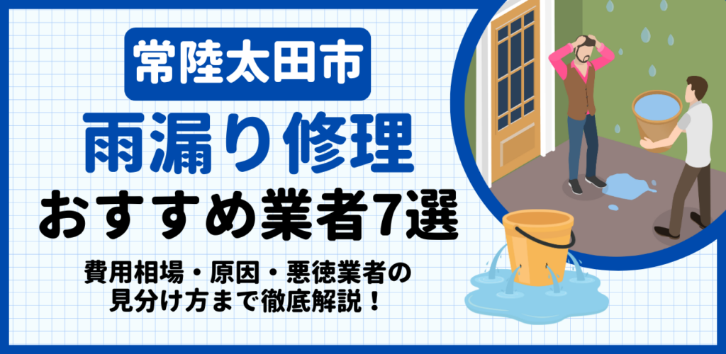 常陸太田市の雨漏り修理おすすめ業者7選｜費用相場・原因・悪徳業者の見分け方まで解説