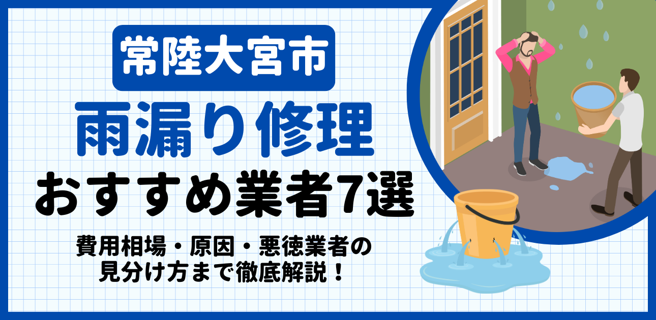 常陸大宮市の雨漏り修理おすすめ業者7選｜費用相場・原因・悪徳業者の見分け方まで解説