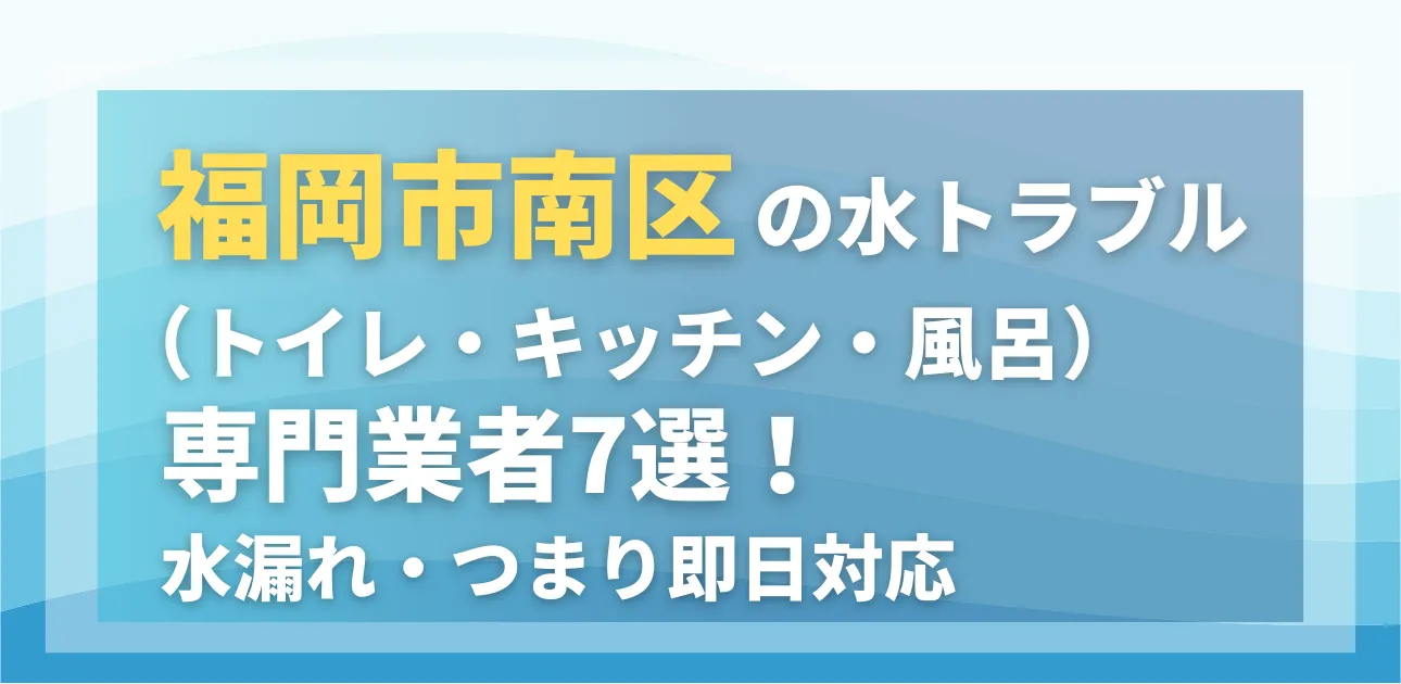 福岡市南区の水トラブル（トイレ・キッチン・風呂）専門業者7選！水漏れ・つまり即日対応