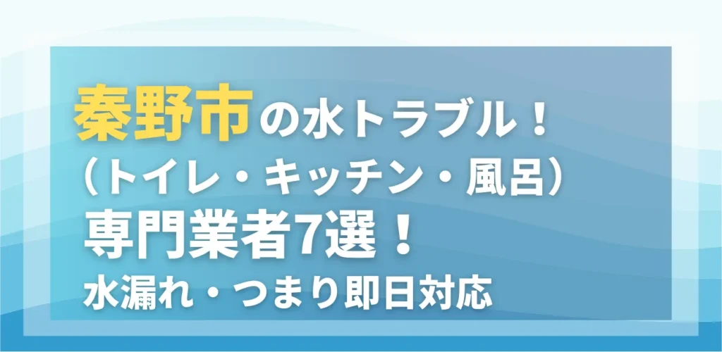 秦野市の水トラブル（トイレ・キッチン・風呂）専門業者7選！水漏れ・つまり即日対応