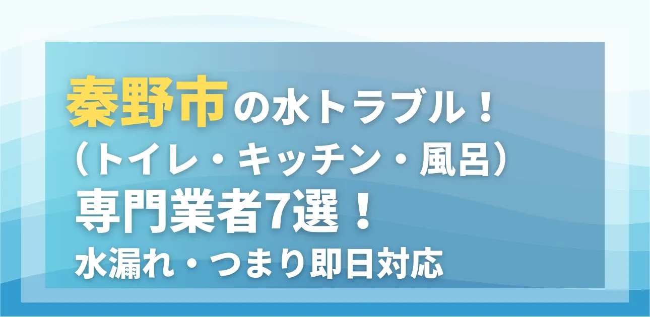 秦野市の水トラブル（トイレ・キッチン・風呂）専門業者7選！水漏れ・つまり即日対応