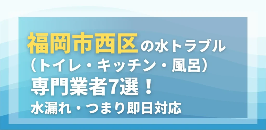 福岡市西区の水トラブル（トイレ・キッチン・風呂）専門業者7選！水漏れ・つまり即日対応
