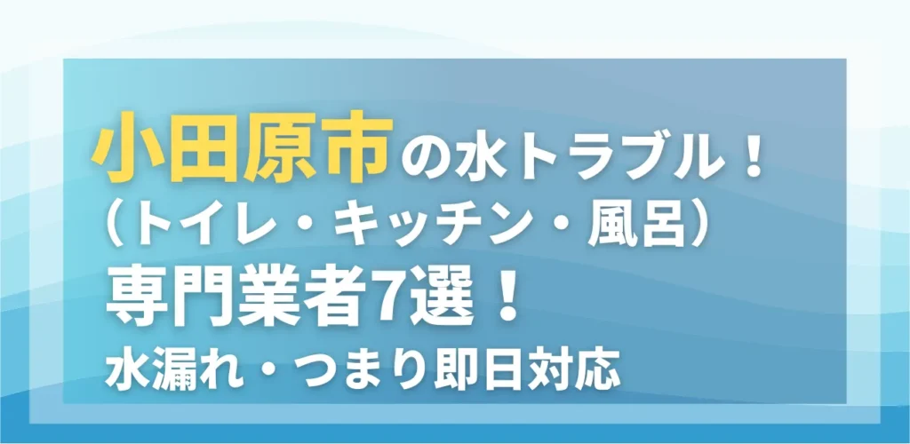 小田原市の水トラブル（トイレ・キッチン・風呂）専門業者7選！水漏れ・つまり即日対応