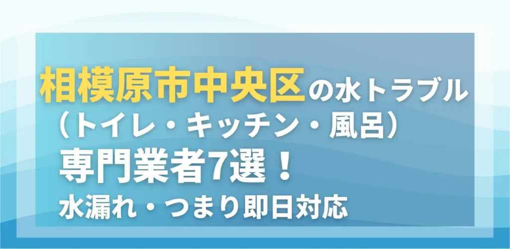 相模原市中央区の水トラブル（トイレ・キッチン・風呂）専門業者7選！水漏れ・つまり即日対応
